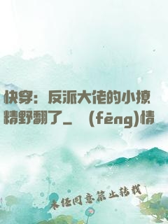 快穿：反派大佬的小撩精野翻了