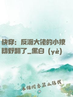 快穿：反派大佬的小撩精野翻了
