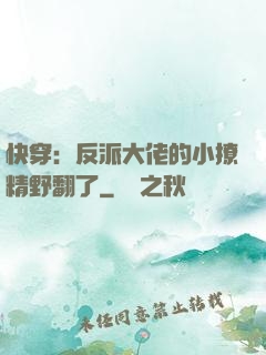 快穿：反派大佬的小撩精野翻了