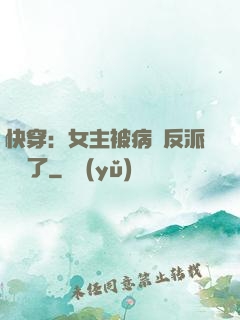 快穿：女主被病嬌反派給搶了