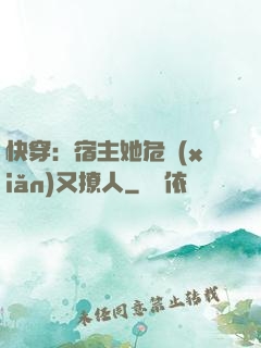 快穿：宿主她危險(xiǎn)又撩人
