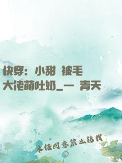 快穿：小甜寶被毛絨絨大佬萌吐奶