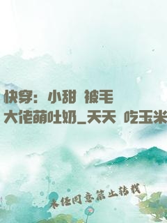 快穿：小甜寶被毛絨絨大佬萌吐奶