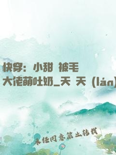 快穿：小甜寶被毛絨絨大佬萌吐奶