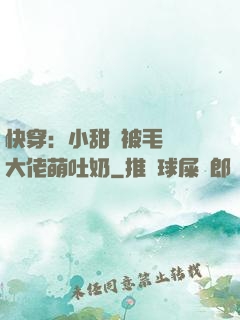 快穿：小甜寶被毛絨絨大佬萌吐奶
