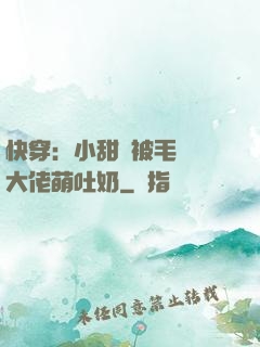 快穿：小甜寶被毛絨絨大佬萌吐奶