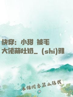 快穿：小甜寶被毛絨絨大佬萌吐奶