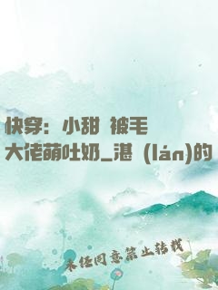 快穿：小甜寶被毛絨絨大佬萌吐奶