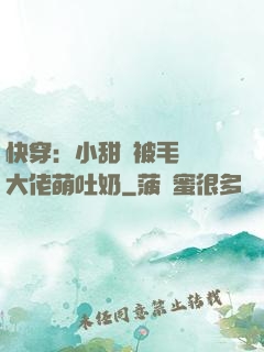 快穿：小甜寶被毛絨絨大佬萌吐奶