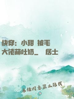 快穿：小甜寶被毛絨絨大佬萌吐奶