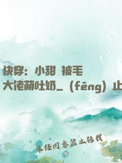 快穿：小甜寶被毛絨絨大佬萌吐奶