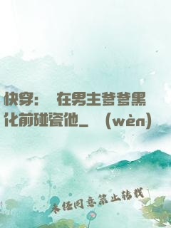 快穿：搶在男主爹爹黑化前碰瓷他