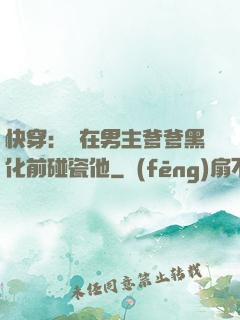 快穿：搶在男主爹爹黑化前碰瓷他