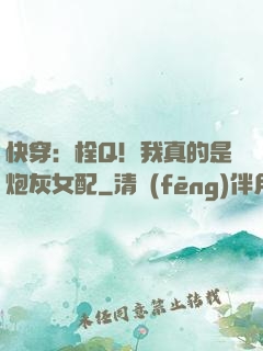 快穿：栓Q！我真的是炮灰女配