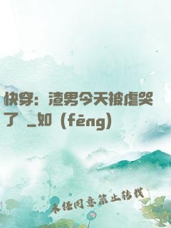 快穿：渣男今天被虐哭了嗎