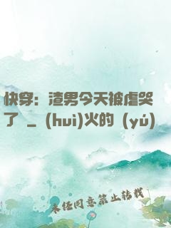 快穿：渣男今天被虐哭了嗎