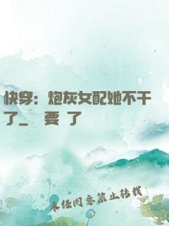 快穿：炮灰女配她不干了
