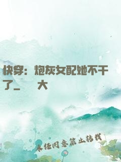 快穿：炮灰女配她不干了
