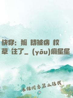快穿：狐貍精被病嬌校草纏住了