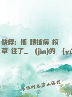 快穿：狐貍精被病嬌校草纏住了