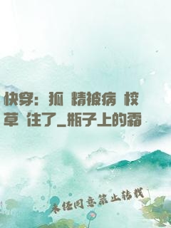 快穿：狐貍精被病嬌校草纏住了