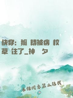 快穿：狐貍精被病嬌校草纏住了