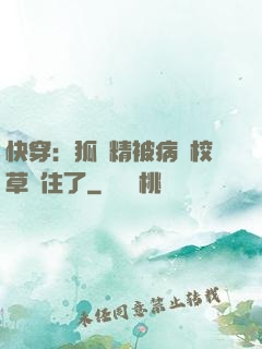 快穿：狐貍精被病嬌校草纏住了