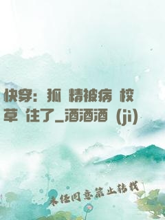 快穿：狐貍精被病嬌校草纏住了