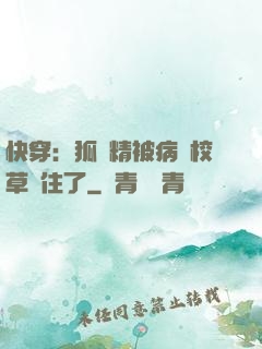 快穿：狐貍精被病嬌校草纏住了