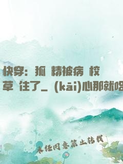 快穿：狐貍精被病嬌校草纏住了