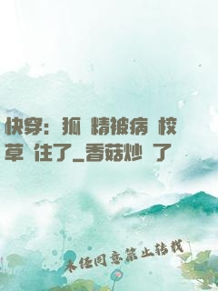 快穿：狐貍精被病嬌校草纏住了