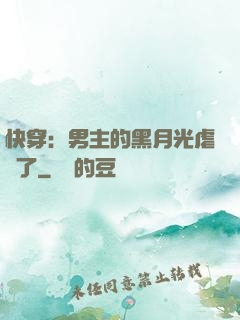 快穿：男主的黑月光虐瘋了