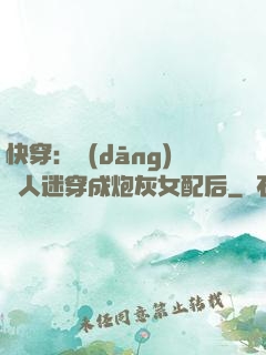 快穿：當(dāng)萬人迷穿成炮灰女配后