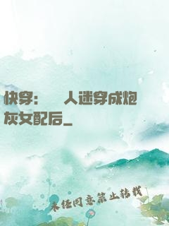 快穿：當萬人迷穿成炮灰女配后
