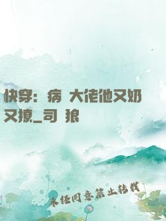 快穿：病嬌大佬他又奶又撩