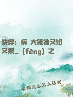 快穿：病嬌大佬他又奶又撩