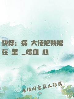 快穿：病嬌大佬把我摁在懷里親