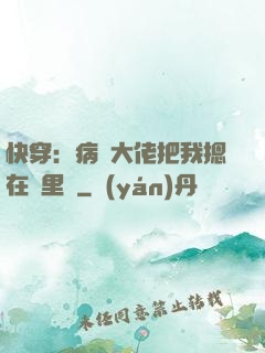快穿：病嬌大佬把我摁在懷里親