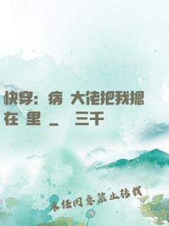 快穿：病嬌大佬把我摁在懷里親
