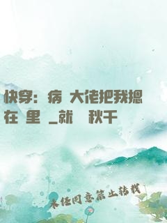 快穿：病嬌大佬把我摁在懷里親