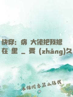 快穿：病嬌大佬把我摁在懷里親