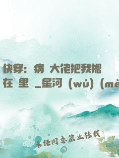 快穿：病嬌大佬把我摁在懷里親
