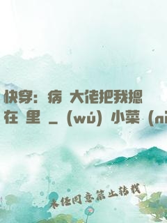 快穿：病嬌大佬把我摁在懷里親
