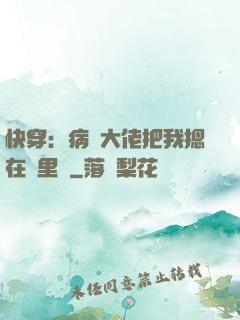 快穿：病嬌大佬把我摁在懷里親