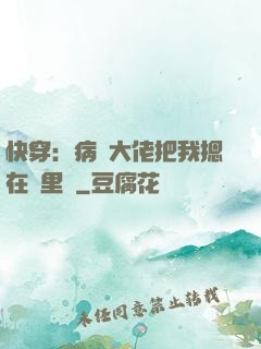 快穿：病嬌大佬把我摁在懷里親