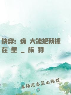 快穿：病嬌大佬把我摁在懷里親