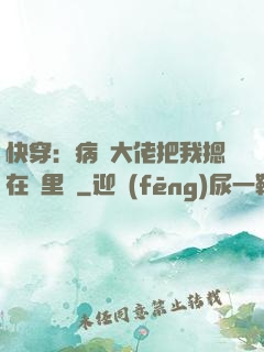 快穿：病嬌大佬把我摁在懷里親