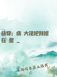 快穿：病嬌大佬把我摁在懷里親