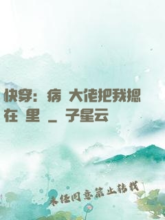 快穿：病嬌大佬把我摁在懷里親