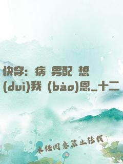 快穿：病嬌男配總想對(duì)我報(bào)恩